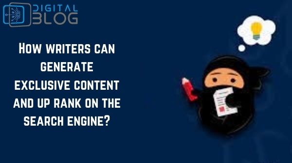 How writers can generate exclusive content and up rank on the search engine? | Digital Blog