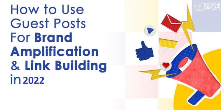 Using Guest Posts for Brand Amplification and Link Building in 2022