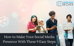 Social Media Presence With These 9 Easy Steps